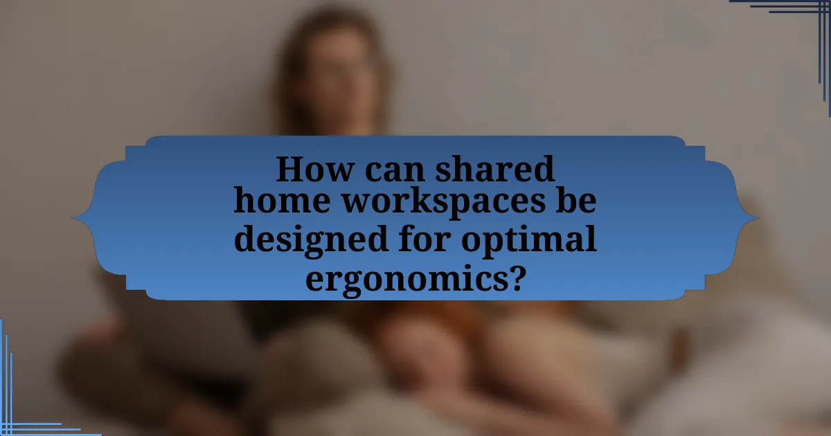 How can shared home workspaces be designed for optimal ergonomics?