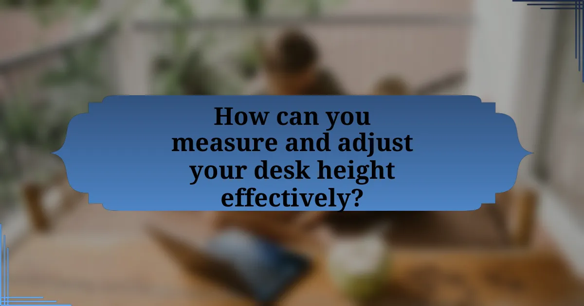 How can you measure and adjust your desk height effectively?