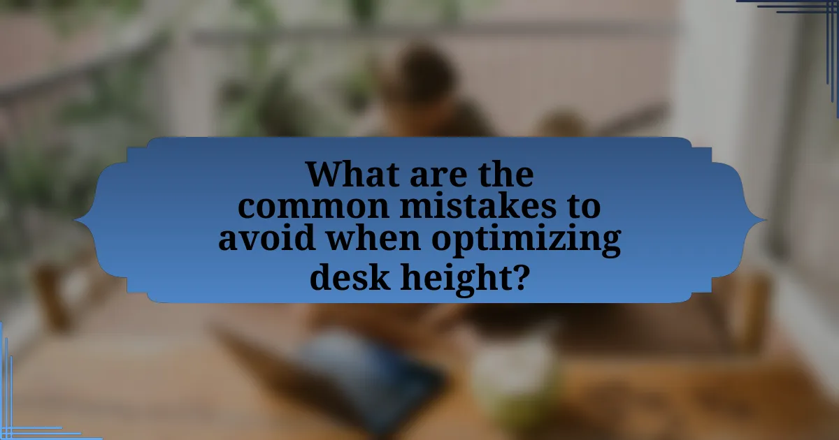 What are the common mistakes to avoid when optimizing desk height?