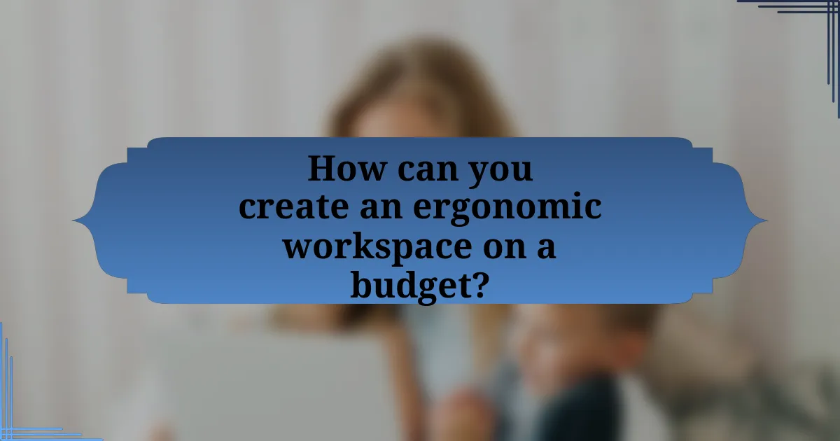 How can you create an ergonomic workspace on a budget?