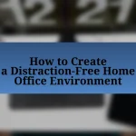 How to Create a Distraction-Free Home Office Environment