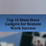 Top 10 Must-Have Gadgets for Remote Work Success