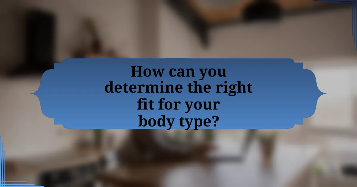 How can you determine the right fit for your body type?