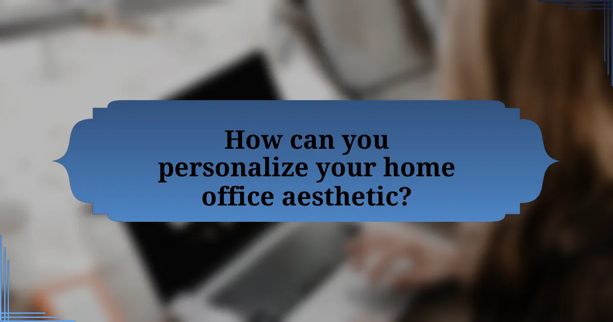 How can you personalize your home office aesthetic?