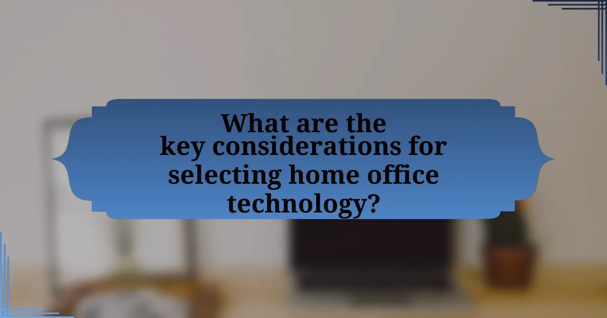 What are the key considerations for selecting home office technology?