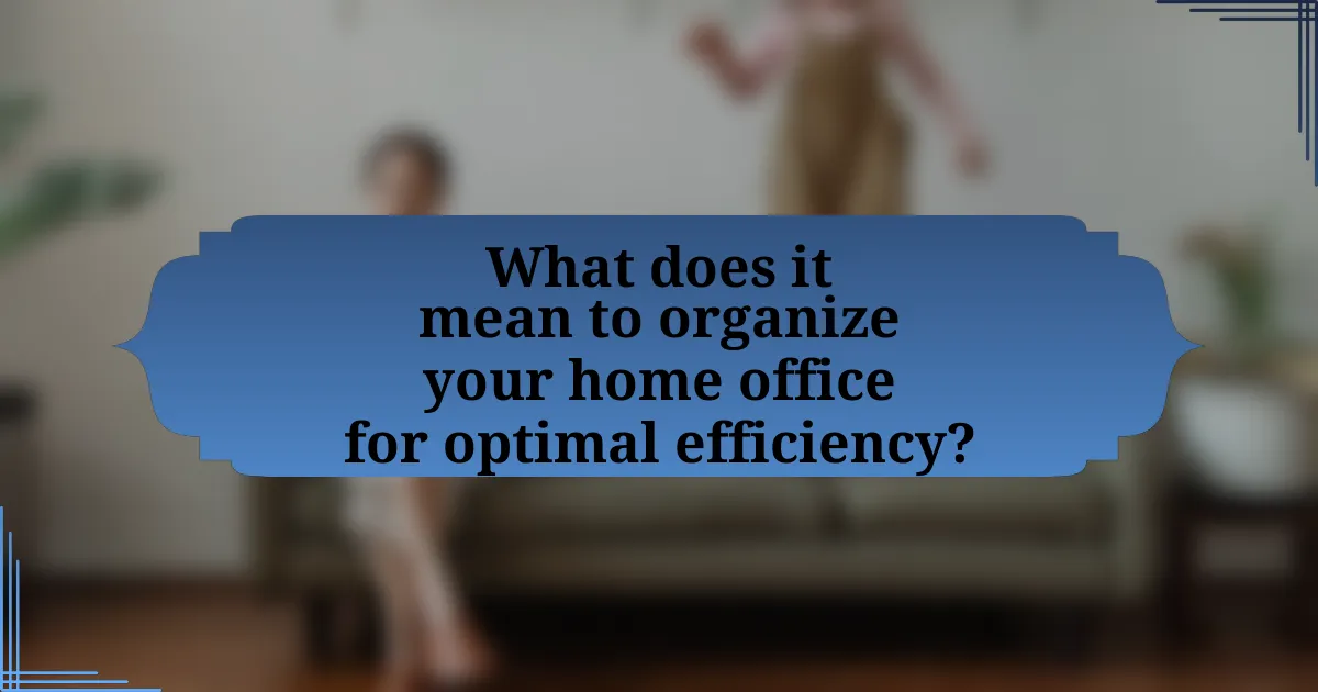 What does it mean to organize your home office for optimal efficiency?