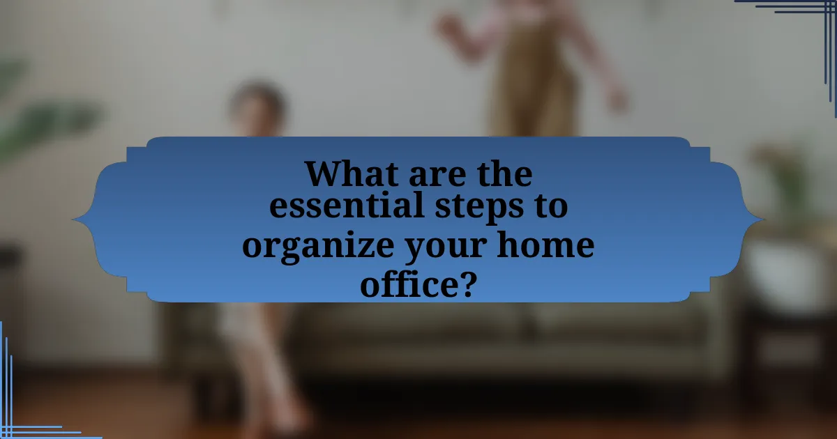 What are the essential steps to organize your home office?