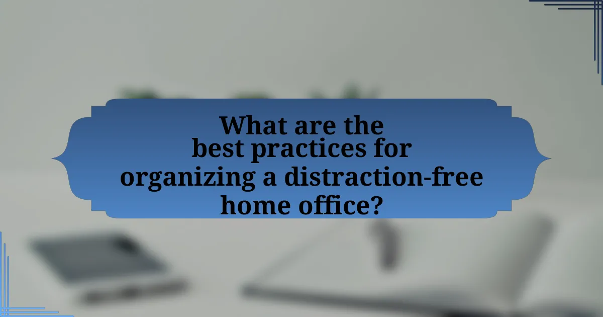 What are the best practices for organizing a distraction-free home office?