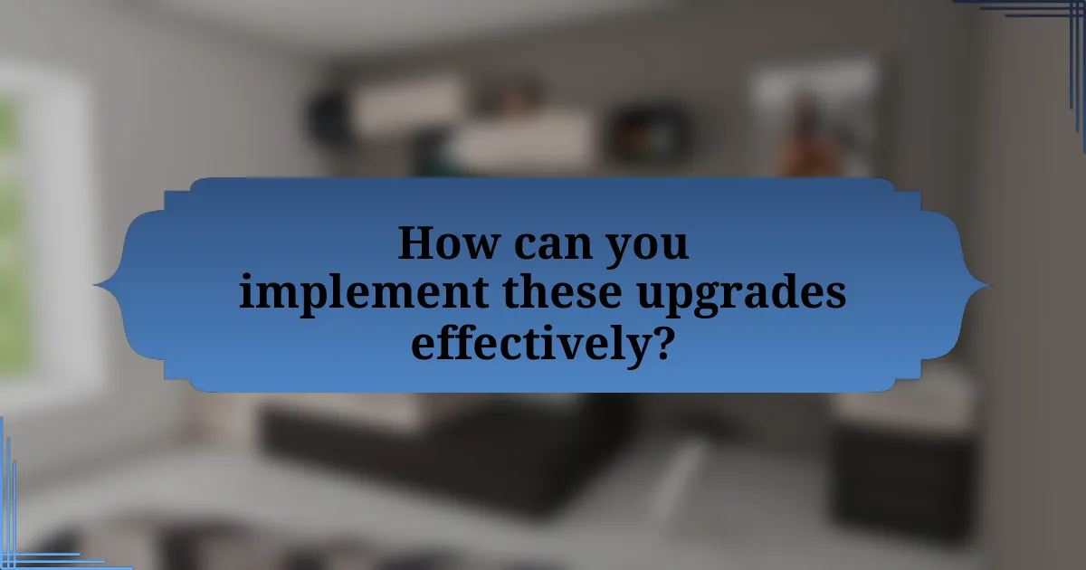 How can you implement these upgrades effectively?