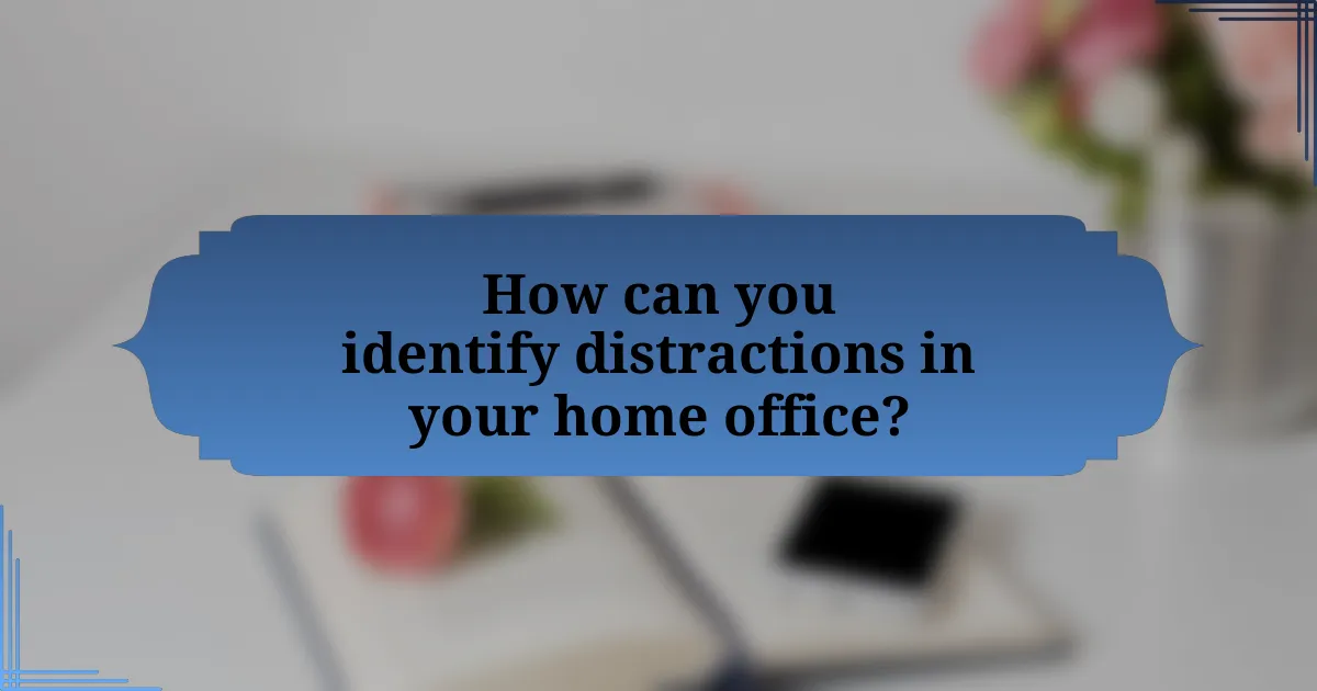 How can you identify distractions in your home office?