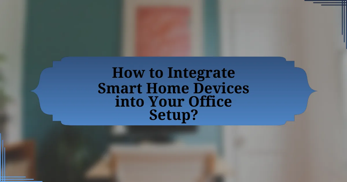 How to Integrate Smart Home Devices into Your Office Setup?