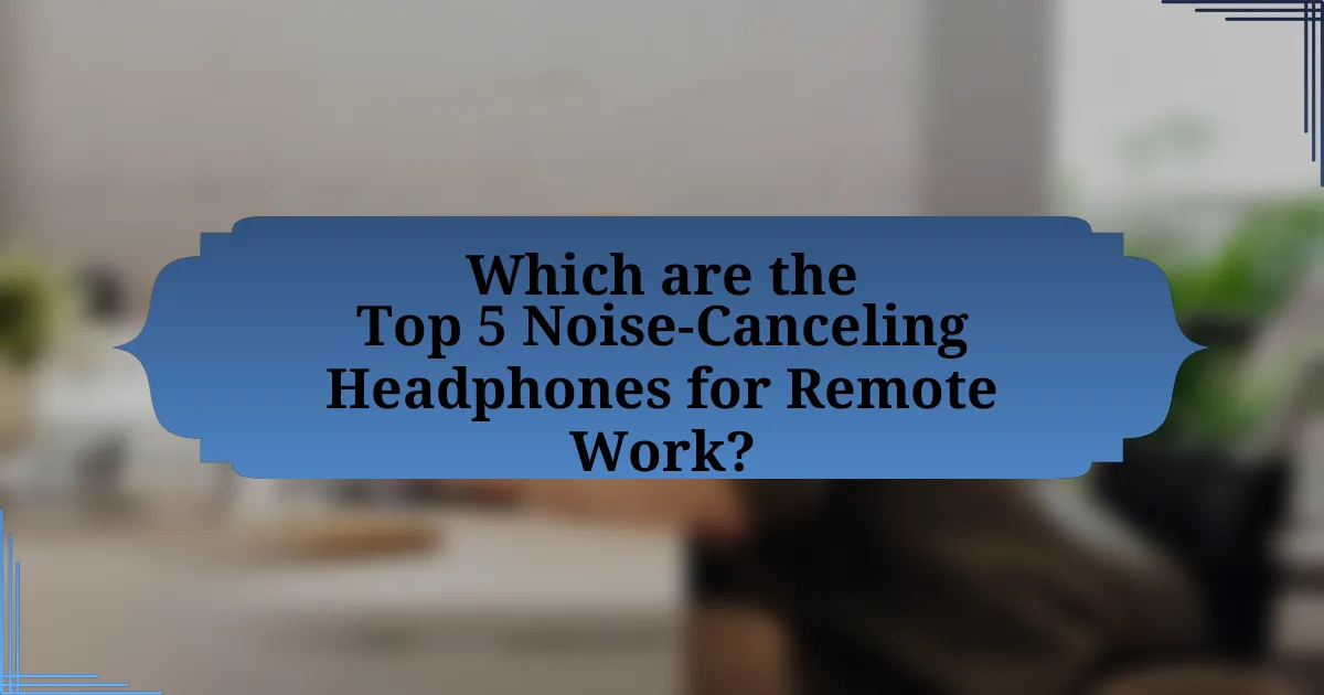 Which are the Top 5 Noise-Canceling Headphones for Remote Work?